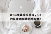 haha体育网页版-WBG经典镜头重现，G2战队重回巅峰燃爆全场！