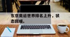 haha体育官方在线入口-东京奥运世界排名上升，状态回暖。