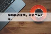 haha体育官网首页-李娜再创佳绩，刷新个人纪录。
