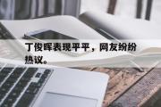 haha体育官网首页-丁俊晖表现平平，网友纷纷热议。