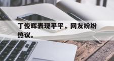 haha体育官网首页-丁俊晖表现平平，网友纷纷热议。