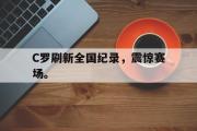 haha体育网页版-C罗刷新全国纪录，震惊赛场。