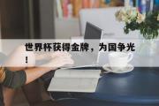 haha体育网页版-世界杯获得金牌，为国争光！
