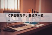 haha体育官网首页-C罗击败对手，晋级下一轮。