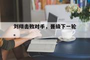 haha体育官网首页-刘翔击败对手，晋级下一轮。