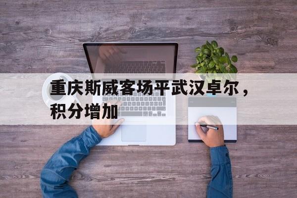 重庆斯威客场平武汉卓尔，积分增加