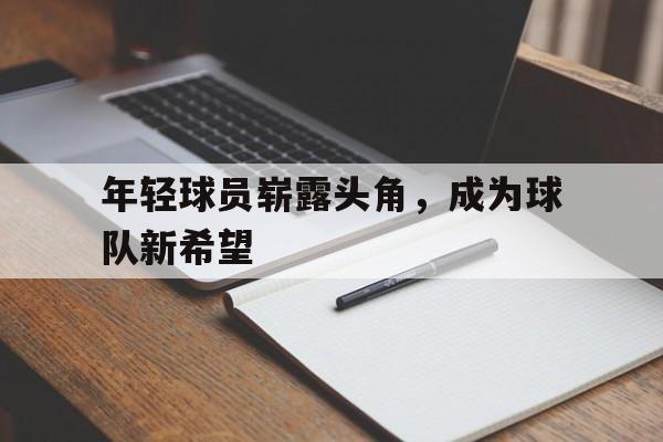 年轻球员崭露头角，成为球队新希望
